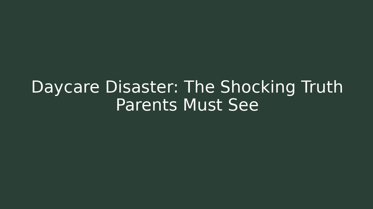 Daycare Disaster: The Shocking Truth Parents Must See