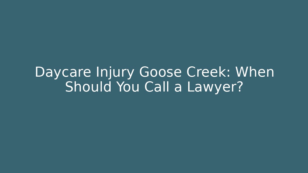 Daycare Injury Goose Creek: When Should You Call a Lawyer?