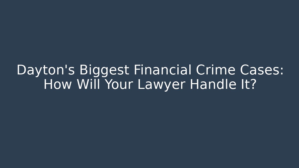 Dayton's Biggest Financial Crime Cases: How Will Your Lawyer Handle It?