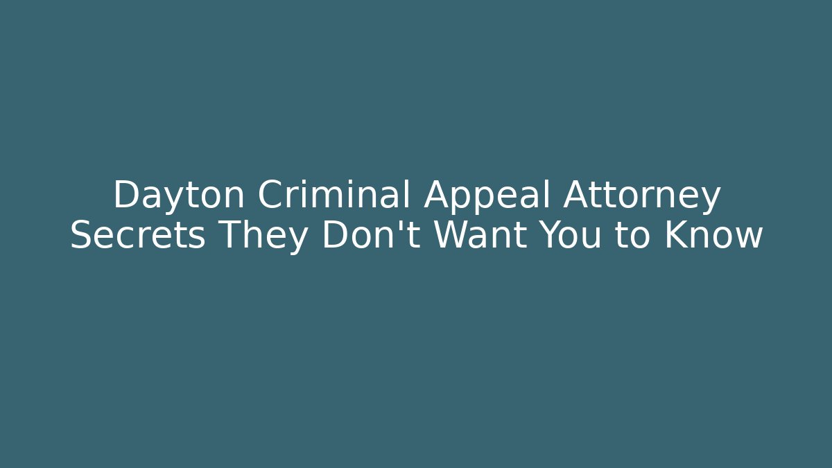 Dayton Criminal Appeal Attorney Secrets They Don’t Want You to Know