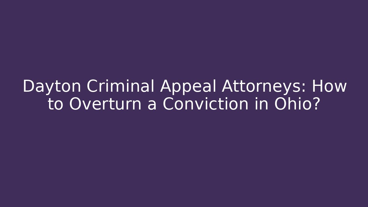 Dayton Criminal Appeal Attorneys: How to Overturn a Conviction in Ohio?