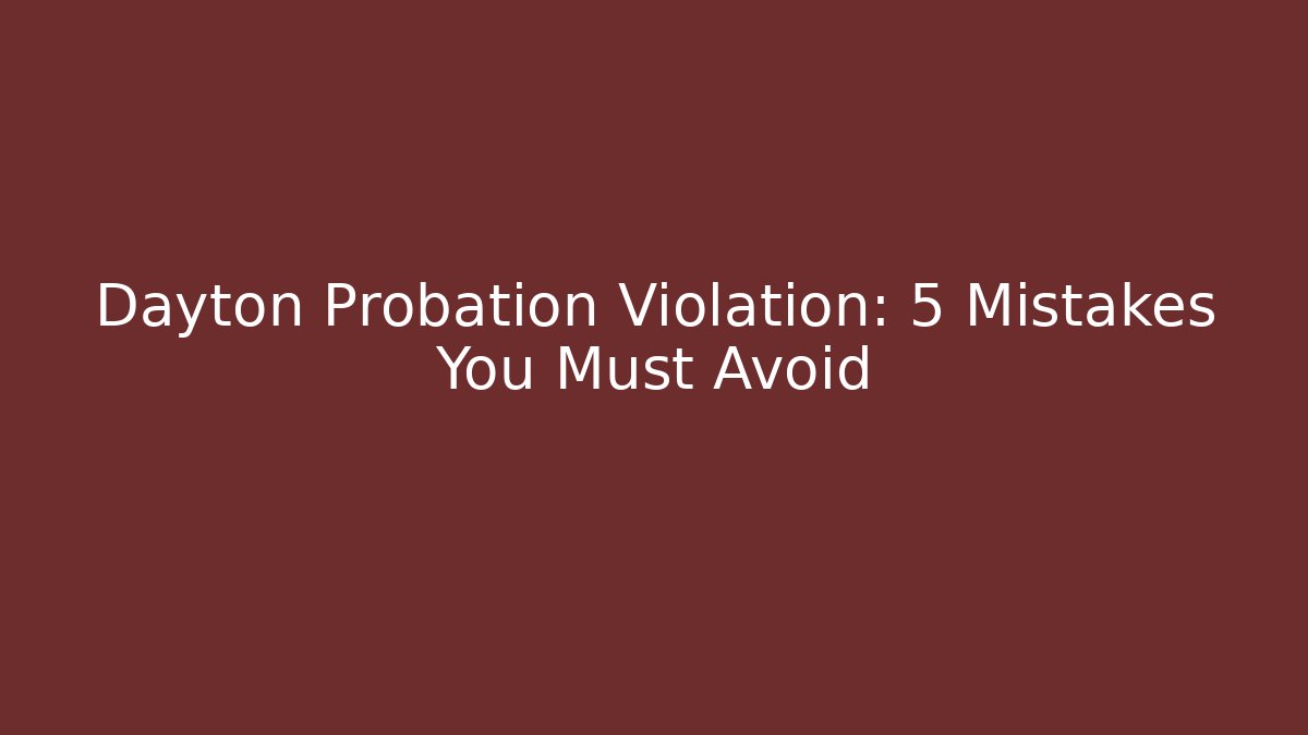 Dayton Probation Violation: 5 Mistakes You Must Avoid