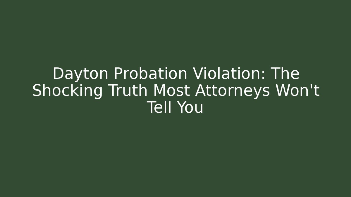 Dayton Probation Violation: The Shocking Truth Most Attorneys Won't Tell You