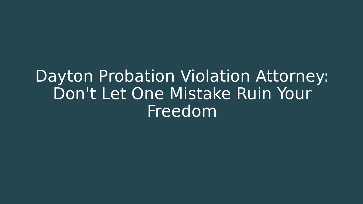 Dayton Probation Violation Attorney: Don't Let One Mistake Ruin Your Freedom