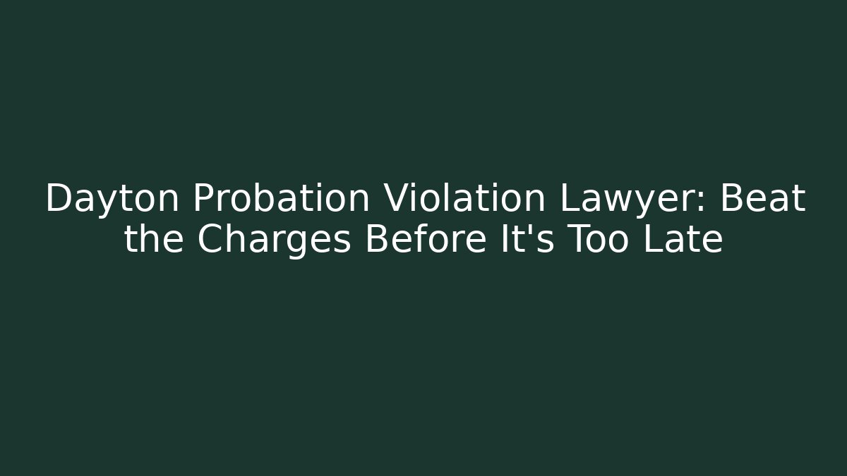 Dayton Probation Violation Lawyer: Beat the Charges Before It’s Too Late