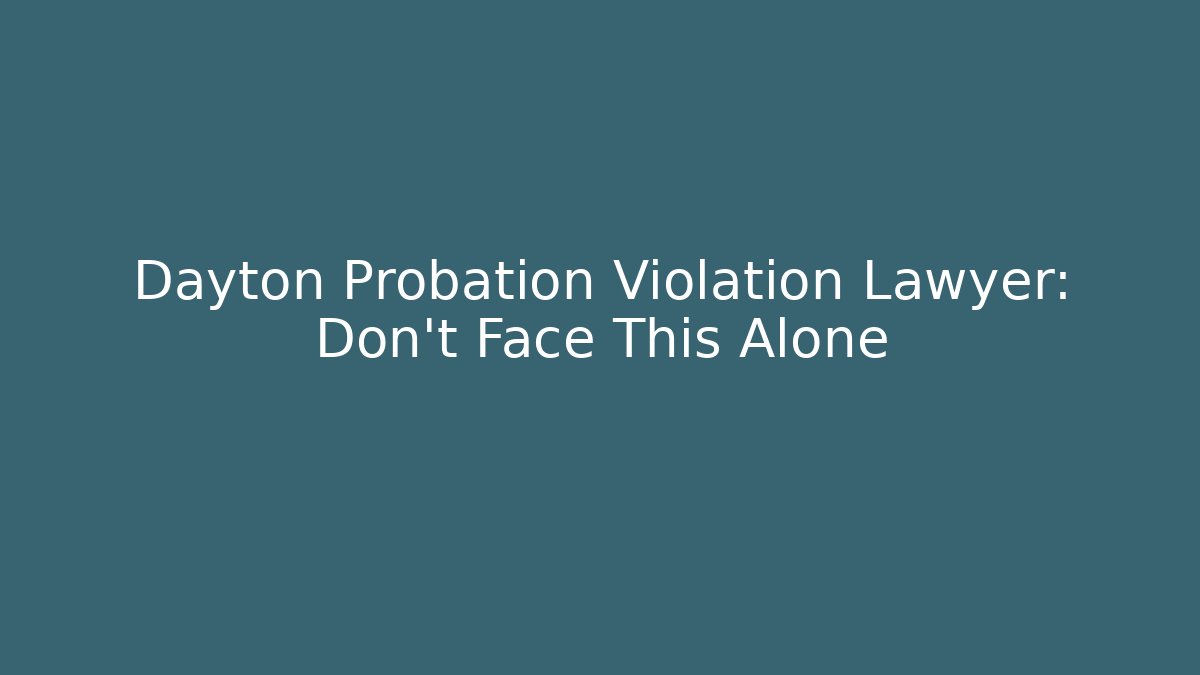 Dayton Probation Violation Lawyer: Don’t Face This Alone - WealthxGroup