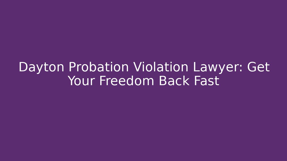 Dayton Probation Violation Lawyer: Get Your Freedom Back Fast