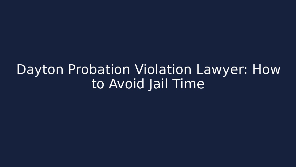 Dayton Probation Violation Lawyer: How to Avoid Jail Time
