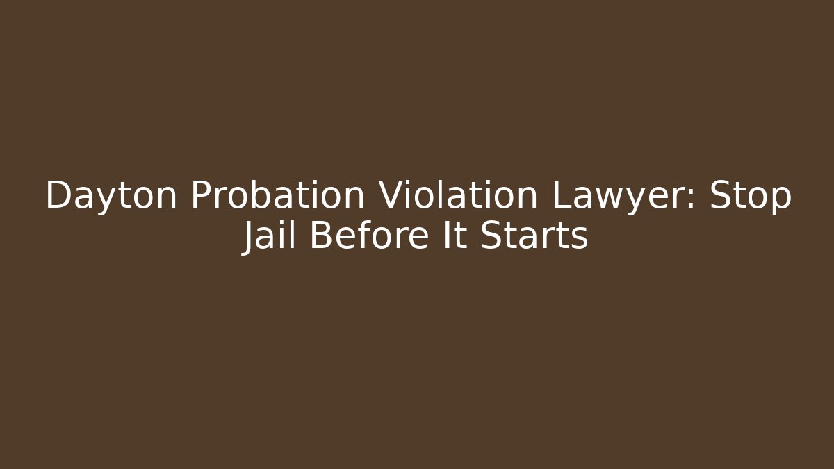 Dayton Probation Violation Lawyer: Stop Jail Before It Starts - WealthxGroup