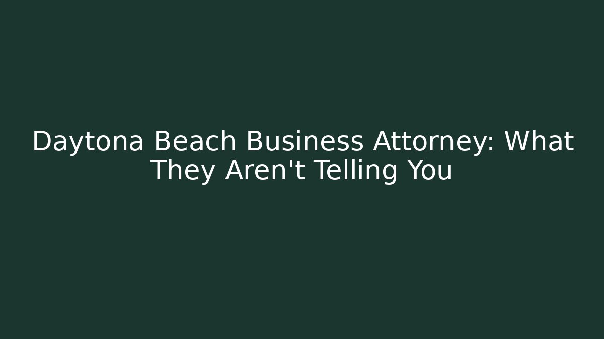 Daytona Beach Business Attorney: What They Aren’t Telling You