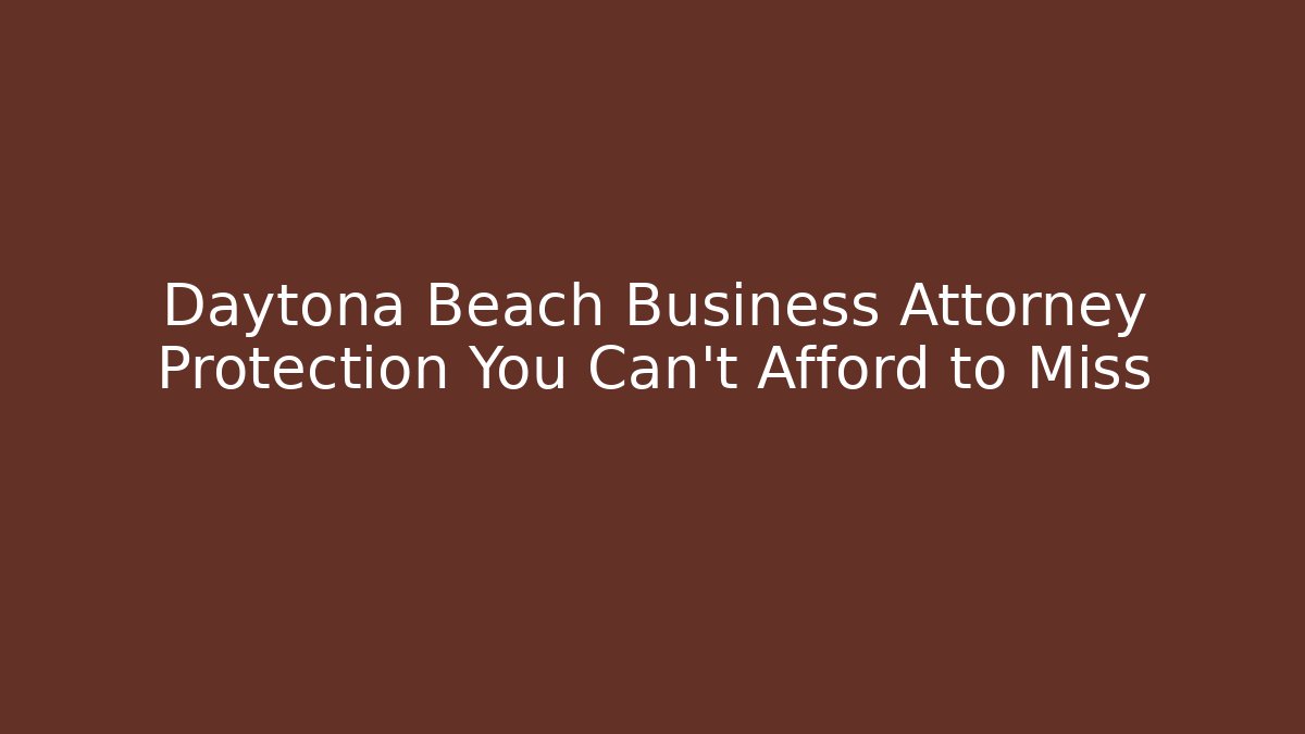 Daytona Beach Business Attorney Protection You Can’t Afford to Miss