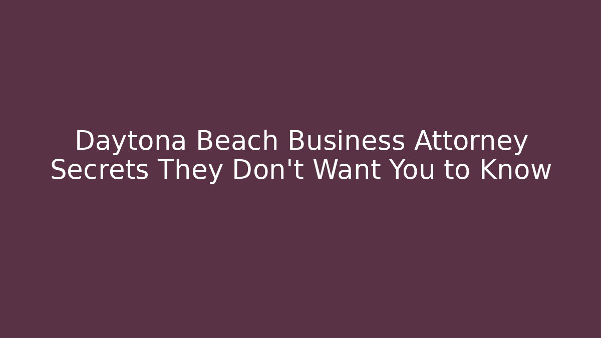 Daytona Beach Business Attorney Secrets They Don’t Want You to Know