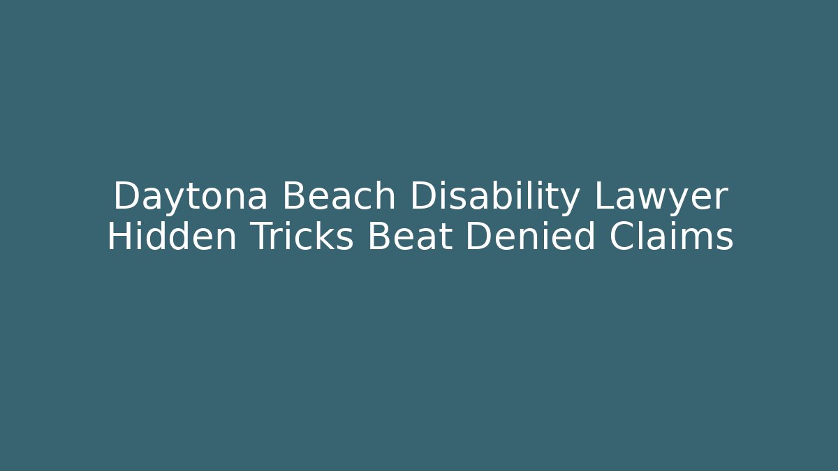 Daytona Beach Disability Lawyer Hidden Tricks Beat Denied Claims