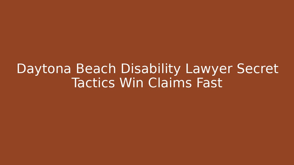 Daytona Beach Disability Lawyer Secret Tactics Win Claims Fast