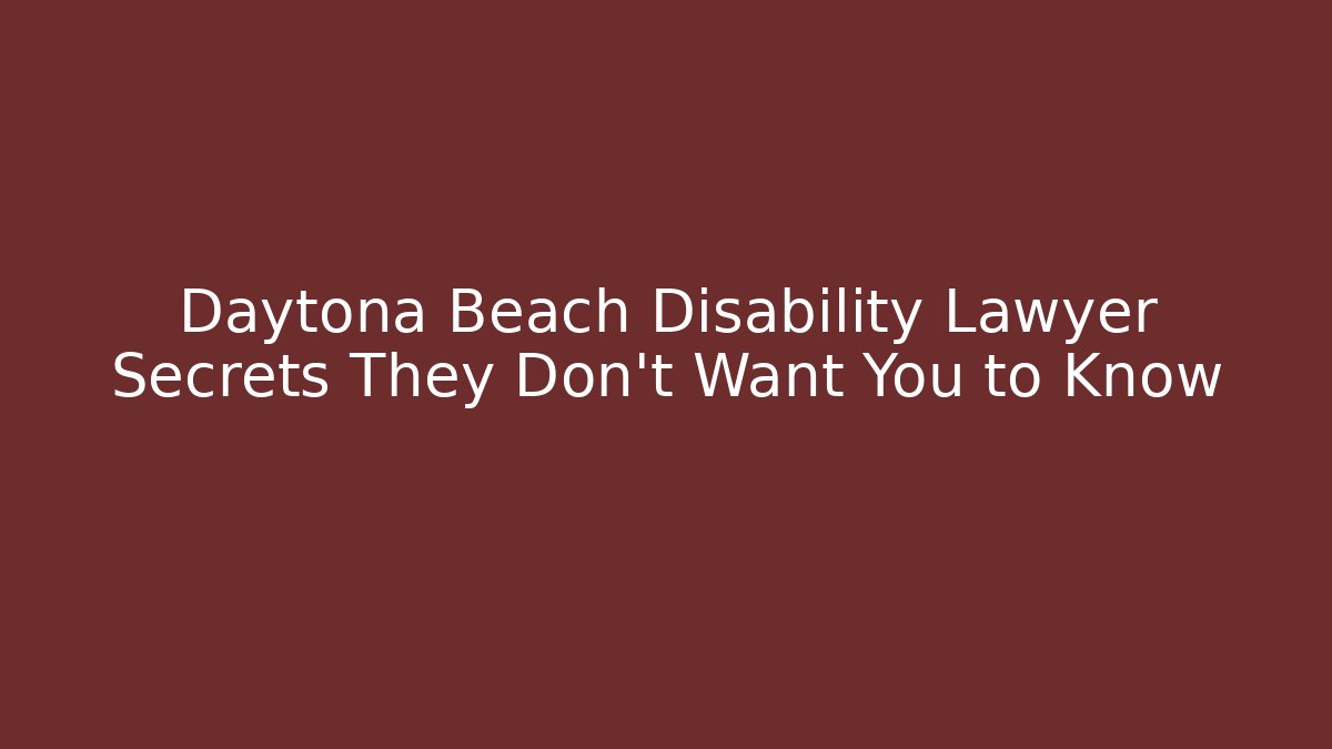Daytona Beach Disability Lawyer Secrets They Don’t Want You to Know