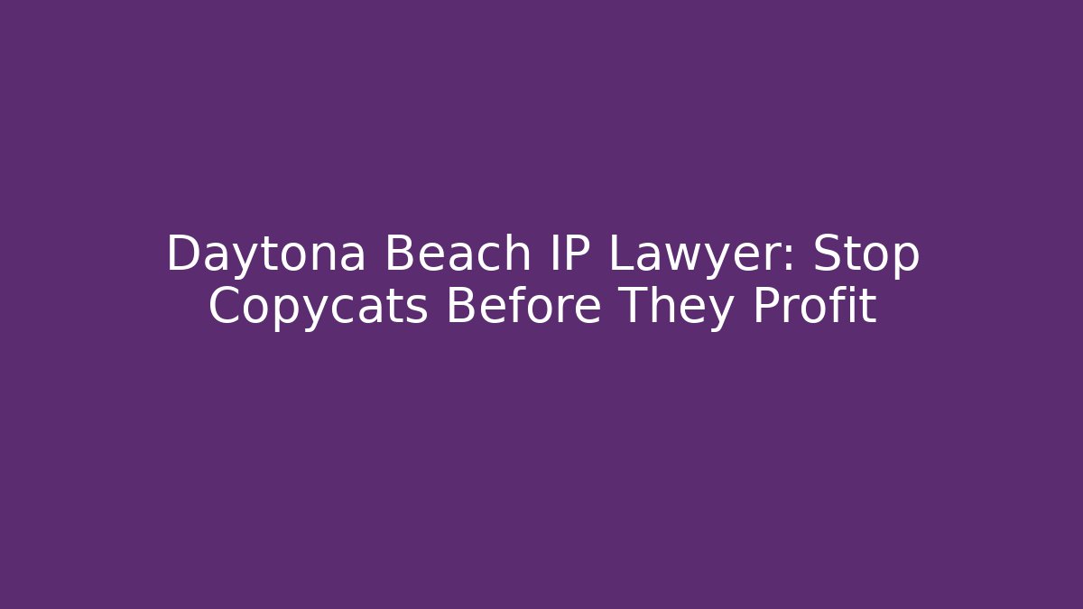 Daytona Beach IP Lawyer: Stop Copycats Before They Profit
