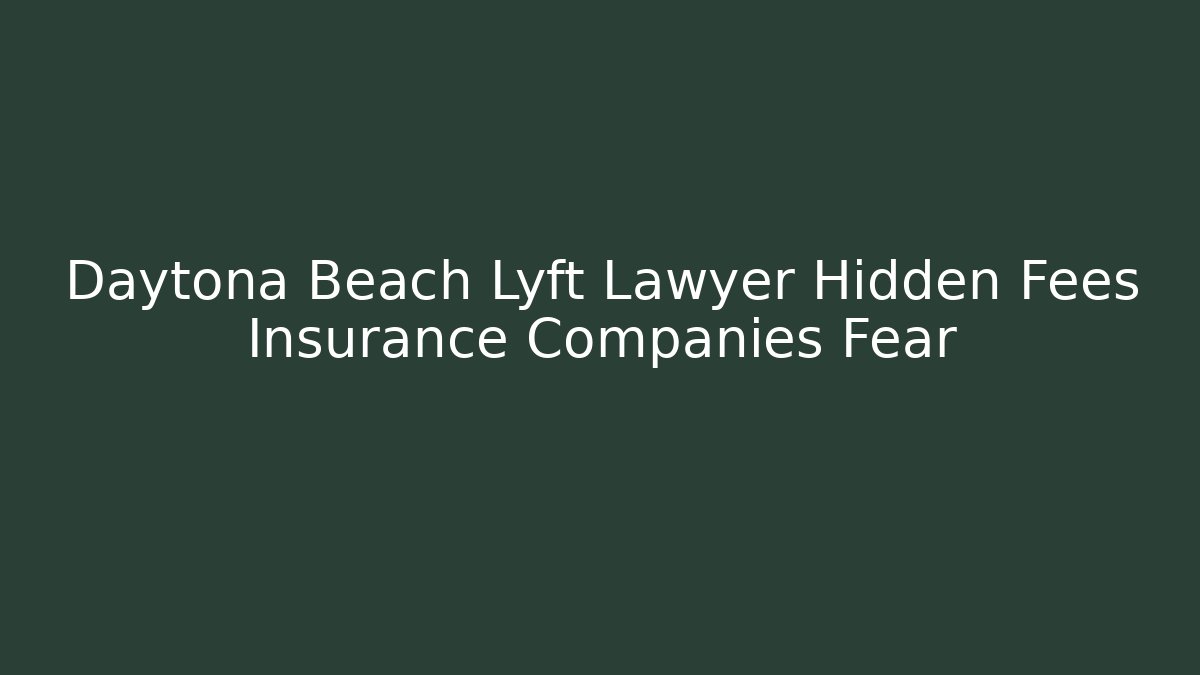 Daytona Beach Lyft Lawyer Hidden Fees Insurance Companies Fear