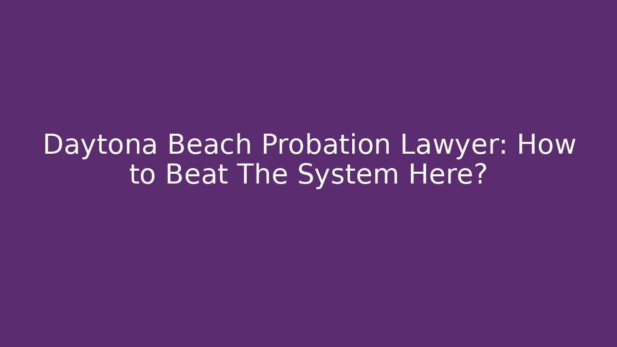 Daytona Beach Probation Lawyer: How to Beat The System Here? - WealthxGroup