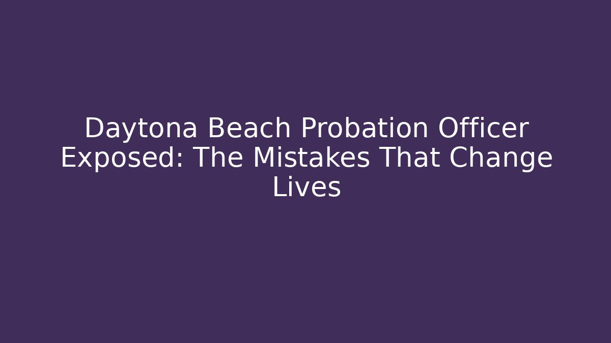 Daytona Beach Probation Officer Exposed: The Mistakes That Change Lives