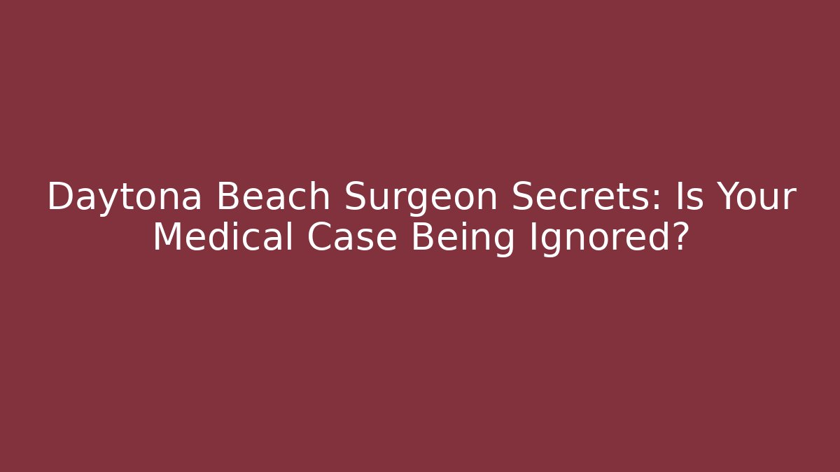 Daytona Beach Surgeon Secrets: Is Your Medical Case Being Ignored?