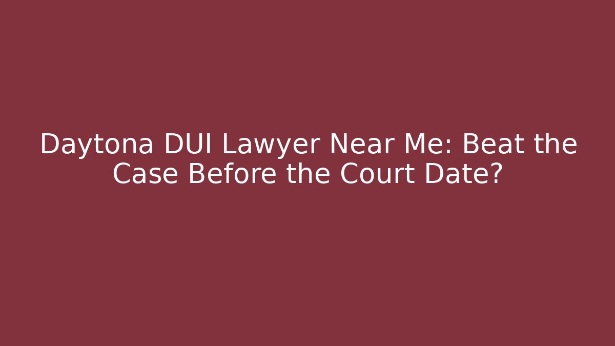 Daytona DUI Lawyer Near Me: Beat the Case Before the Court Date?