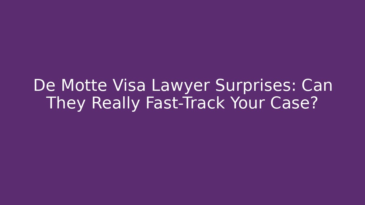 De Motte Visa Lawyer Surprises: Can They Really Fast-Track Your Case?