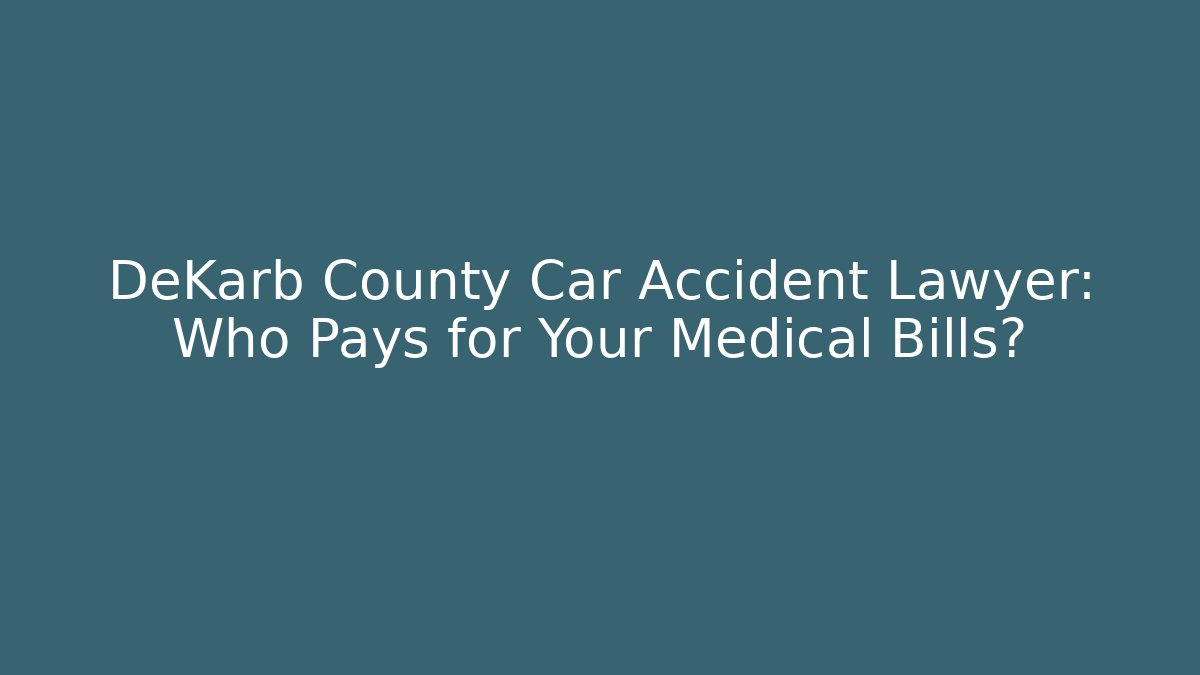 DeKarb County Car Accident Lawyer: Who Pays for Your Medical Bills?