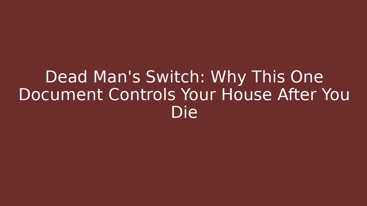 Dead Man's Switch: Why This One Document Controls Your House After You Die - WealthxGroup