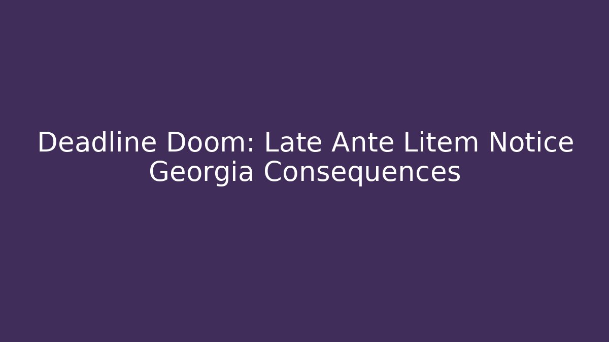 Deadline Doom: Late Ante Litem Notice Georgia Consequences