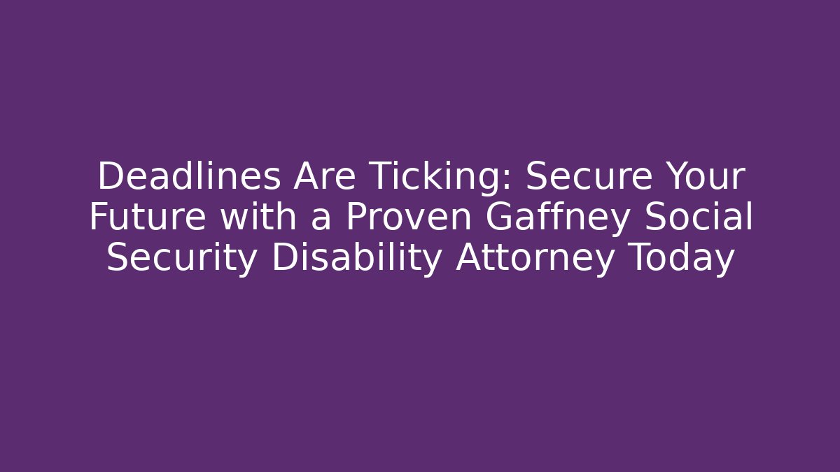 Deadlines Are Ticking: Secure Your Future with a Proven Gaffney Social Security Disability Attorney Today