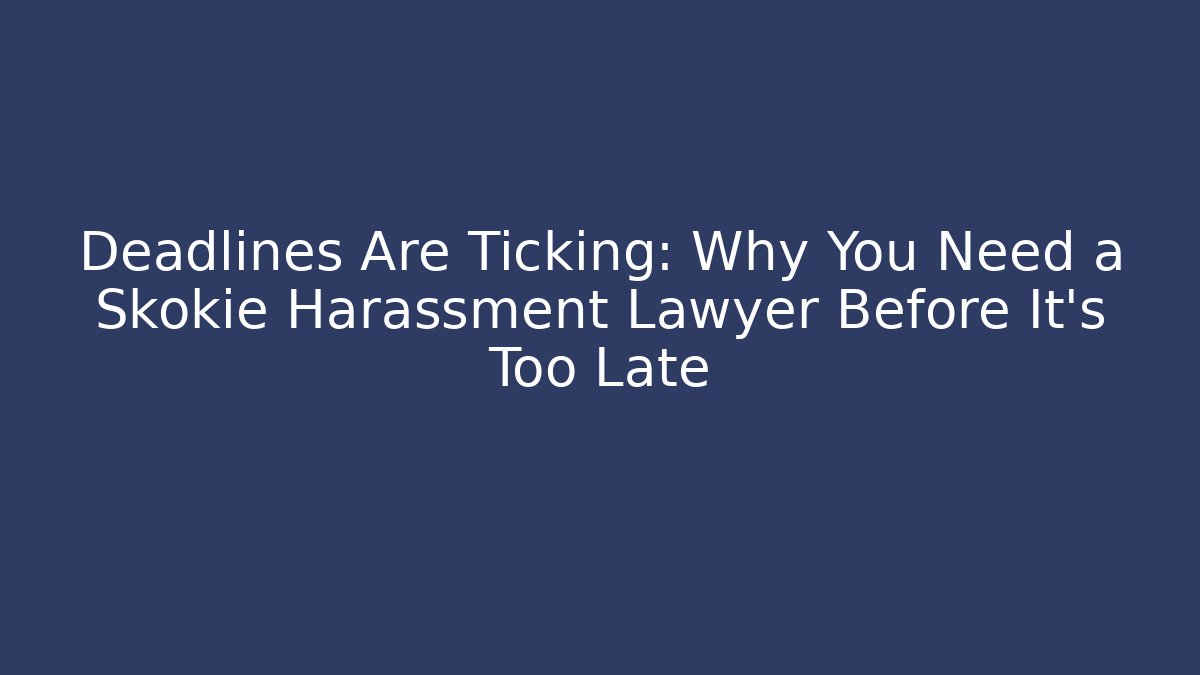 Deadlines Are Ticking: Why You Need a Skokie Harassment Lawyer Before It’s Too Late