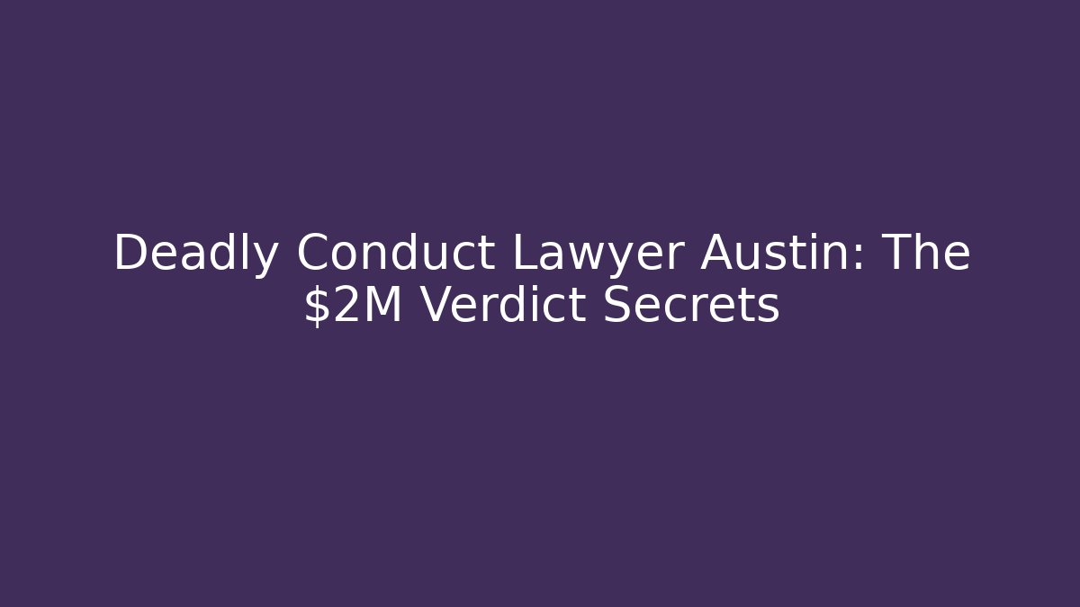 Deadly Conduct Lawyer Austin: The $2M Verdict Secrets