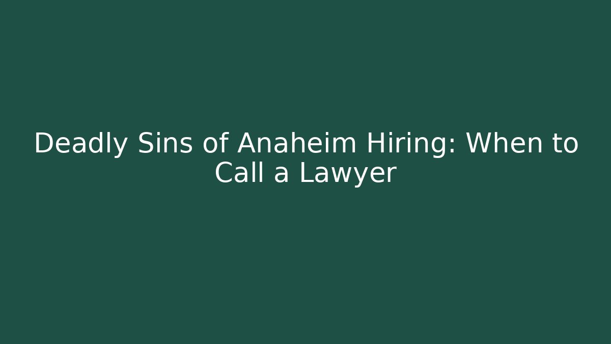 Deadly Sins of Anaheim Hiring: When to Call a Lawyer