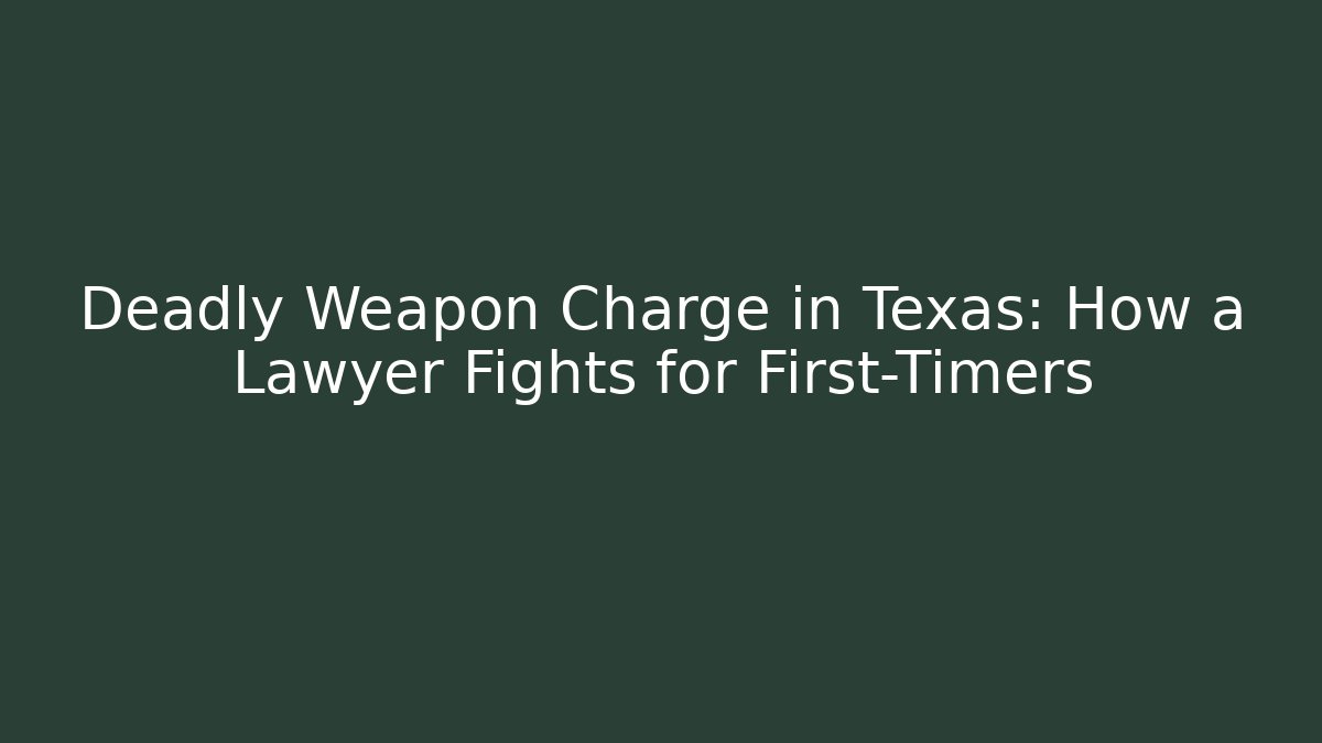 Deadly Weapon Charge in Texas: How a Lawyer Fights for First-Timers