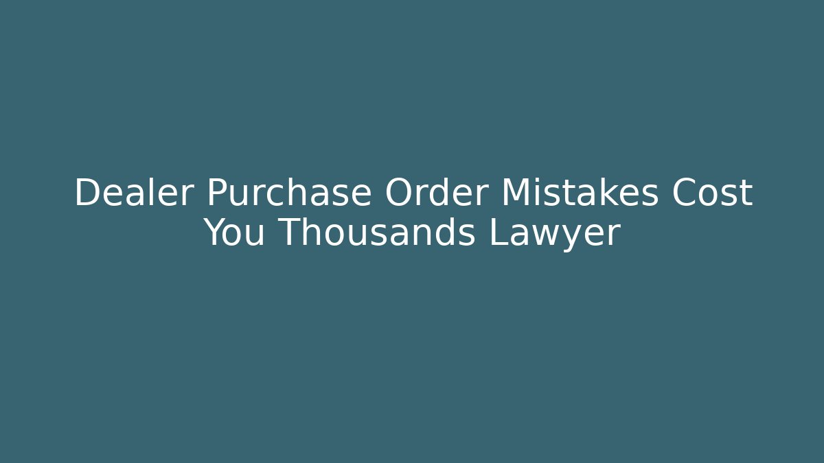 Dealer Purchase Order Mistakes Cost You Thousands Lawyer