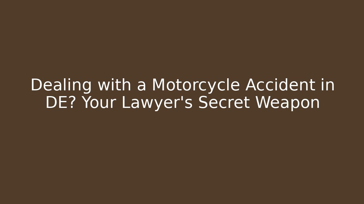 Dealing with a Motorcycle Accident in DE? Your Lawyer’s Secret Weapon