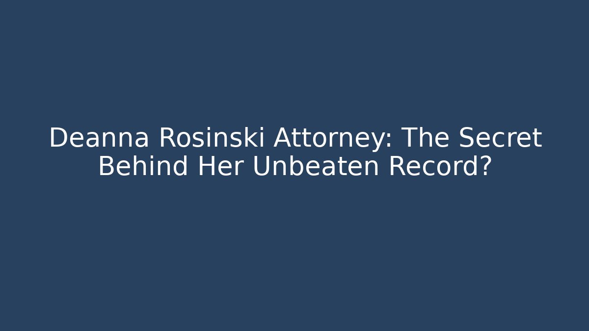 Deanna Rosinski Attorney: The Secret Behind Her Unbeaten Record?