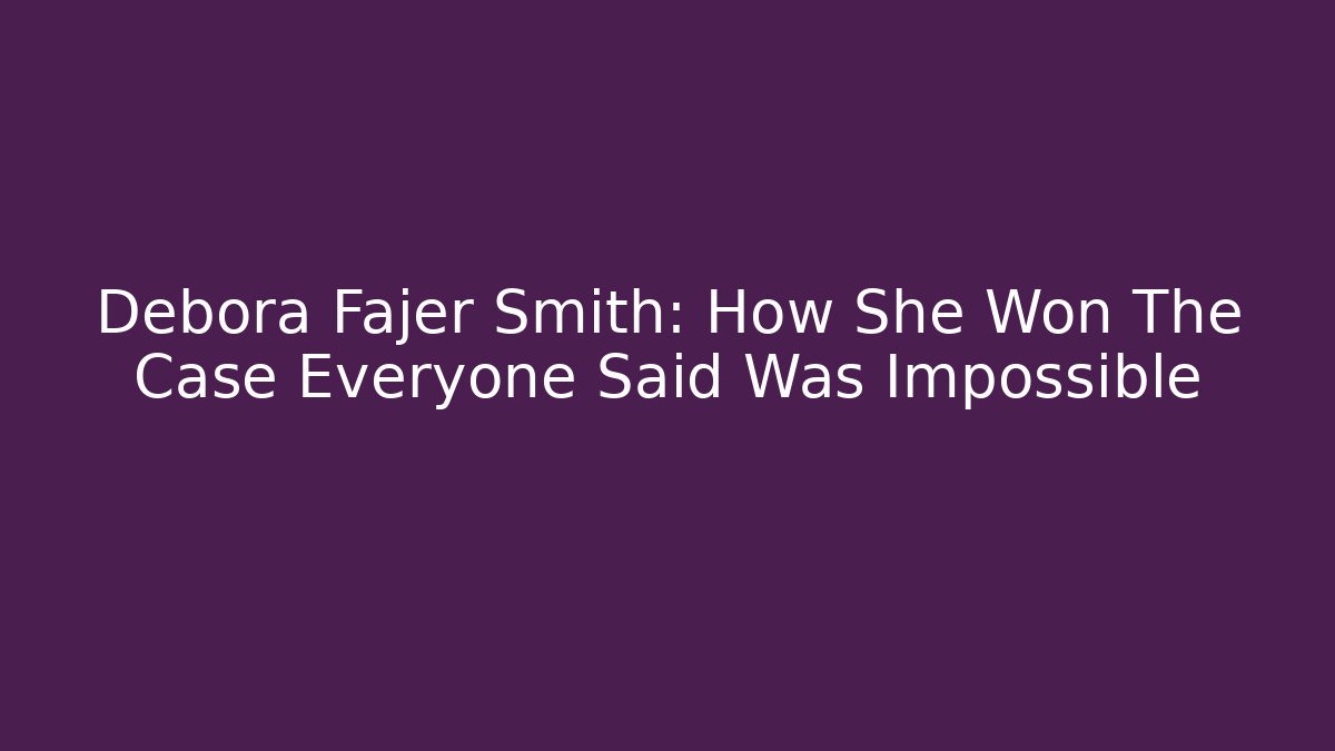 Debora Fajer Smith: How She Won The Case Everyone Said Was Impossible
