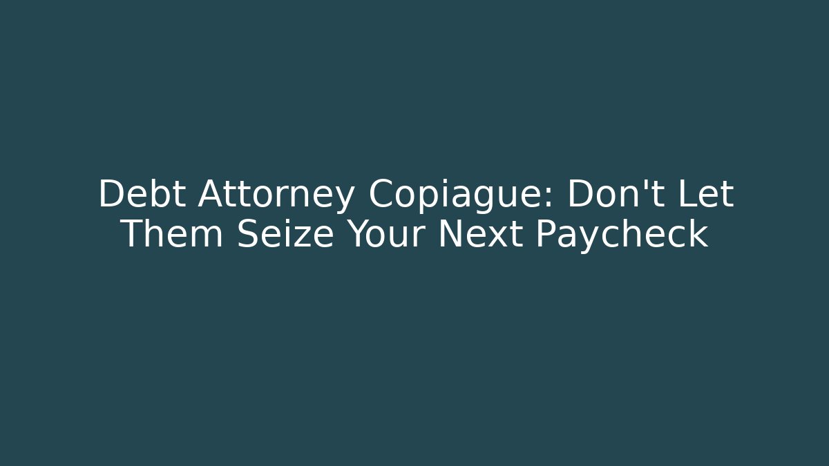 Debt Attorney Copiague: Don’t Let Them Seize Your Next Paycheck