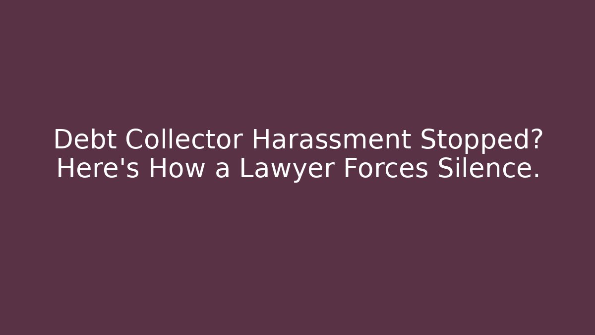 Debt Collector Harassment Stopped? Here's How a Lawyer Forces Silence.