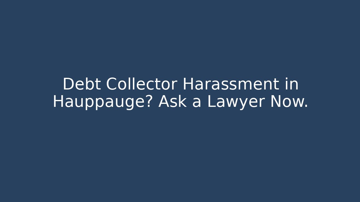 Debt Collector Harassment in Hauppauge? Ask a Lawyer Now.