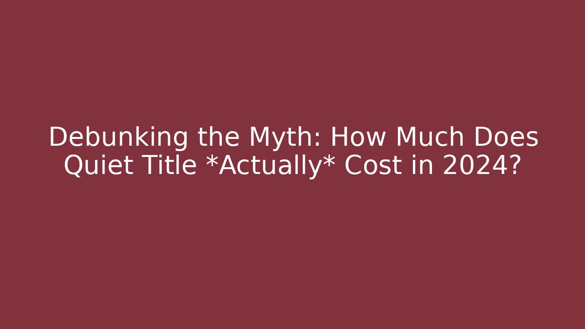 Debunking the Myth: How Much Does Quiet Title *Actually* Cost in 2024?