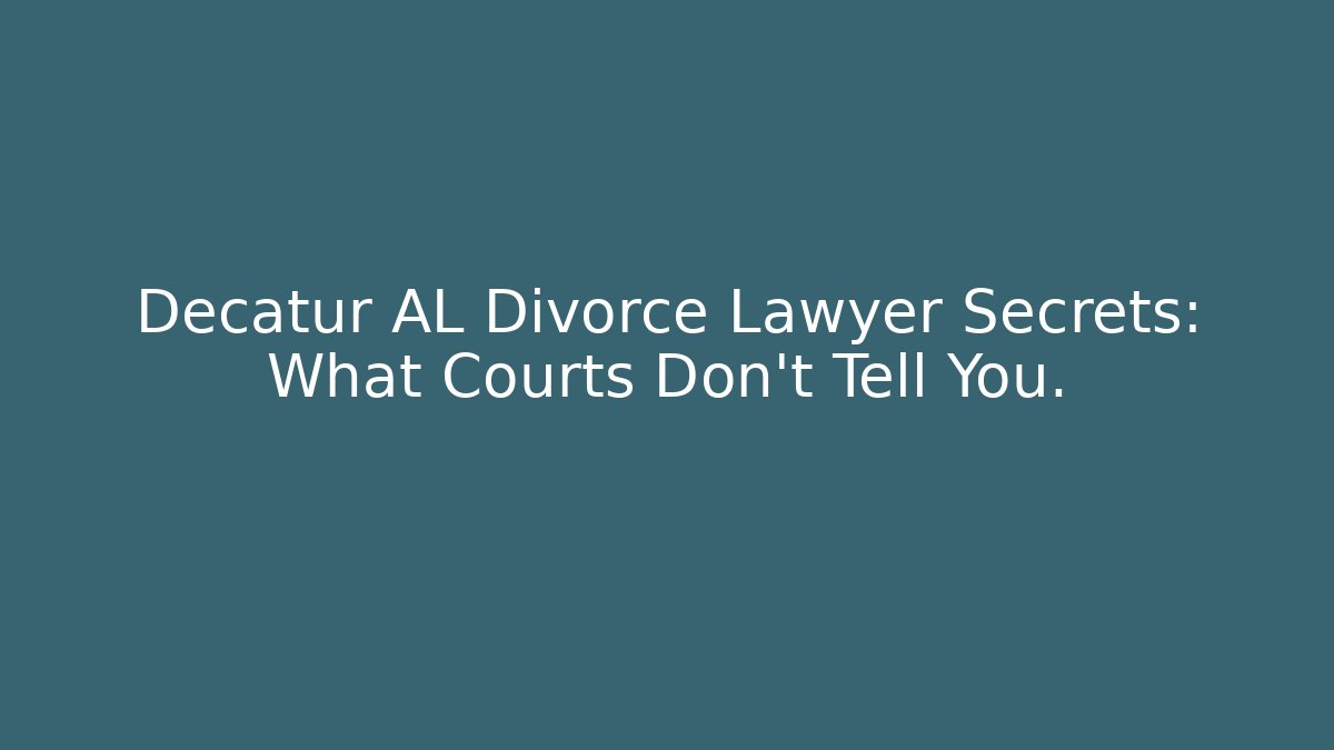 Decatur AL Divorce Lawyer Secrets: What Courts Don't Tell You.