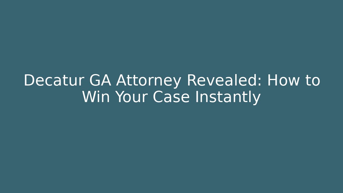 Decatur GA Attorney Revealed: How to Win Your Case Instantly