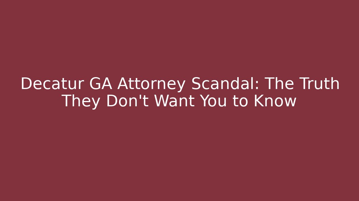 Decatur GA Attorney Scandal: The Truth They Don't Want You to Know
