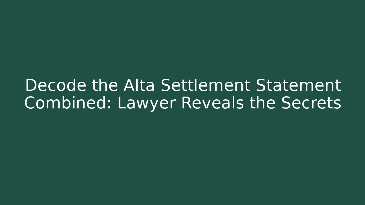 Decode the Alta Settlement Statement Combined: Lawyer Reveals the Secrets