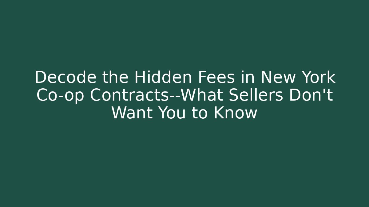 Decode the Hidden Fees in New York Co-op Contracts—What Sellers Don’t Want You to Know