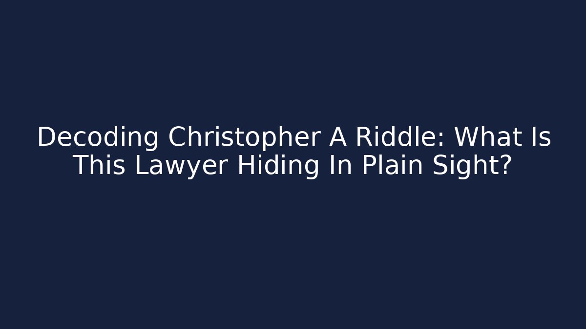 Decoding Christopher A Riddle: What Is This Lawyer Hiding In Plain Sight? - WealthxGroup