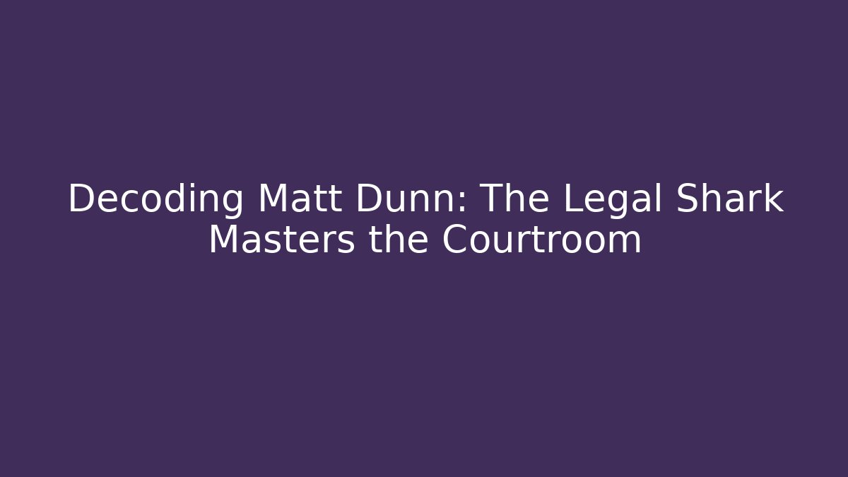 Decoding Matt Dunn: The Legal Shark Masters the Courtroom