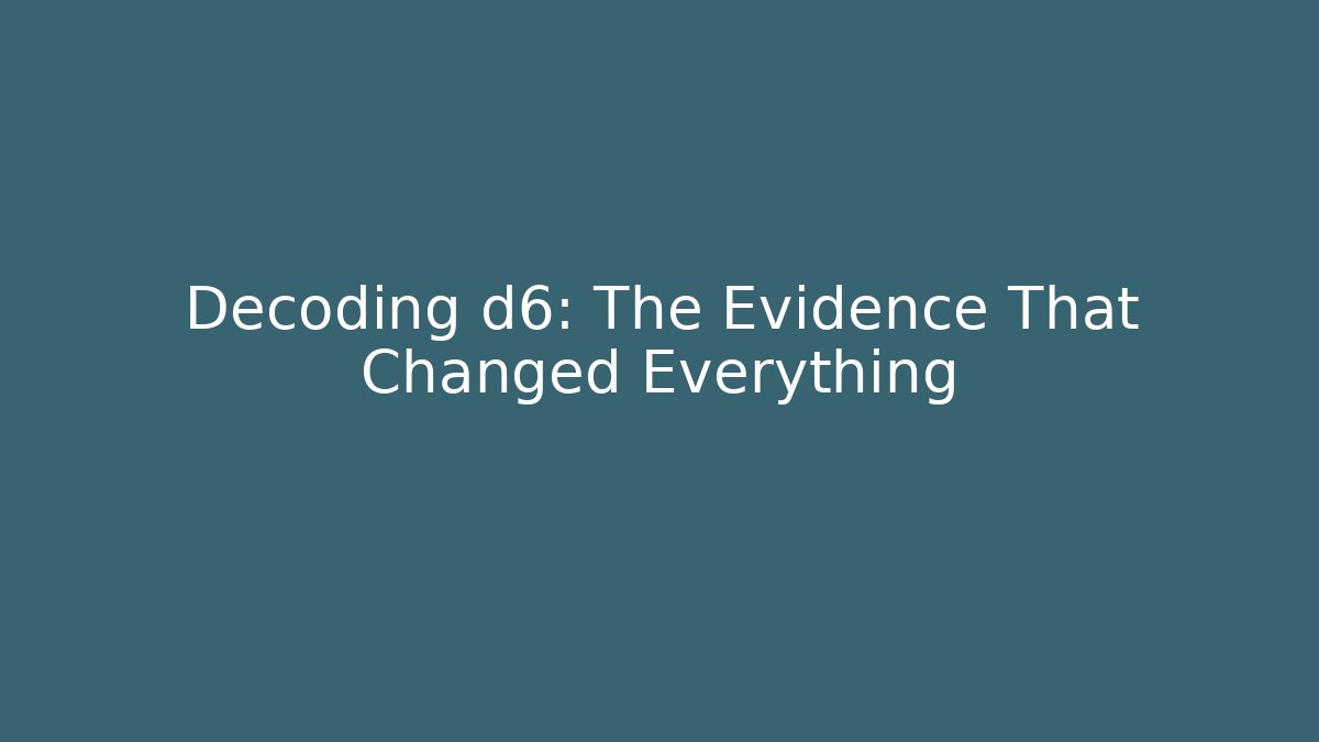 Decoding d6: The Evidence That Changed Everything